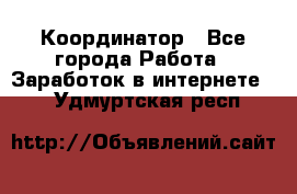 ONLINE Координатор - Все города Работа » Заработок в интернете   . Удмуртская респ.